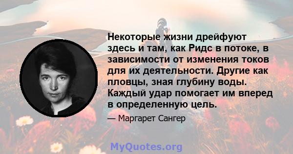 Некоторые жизни дрейфуют здесь и там, как Ридс в потоке, в зависимости от изменения токов для их деятельности. Другие как пловцы, зная глубину воды. Каждый удар помогает им вперед в определенную цель.