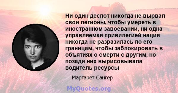 Ни один деспот никогда не вырвал свои легионы, чтобы умереть в иностранном завоевании, ни одна управляемая привилегией нация никогда не разразилась по его границам, чтобы заблокировать в объятиях о смерти с другим, но