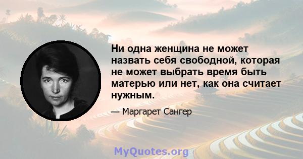 Ни одна женщина не может назвать себя свободной, которая не может выбрать время быть матерью или нет, как она считает нужным.