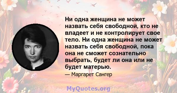 Ни одна женщина не может назвать себя свободной, кто не владеет и не контролирует свое тело. Ни одна женщина не может назвать себя свободной, пока она не сможет сознательно выбрать, будет ли она или не будет матерью.