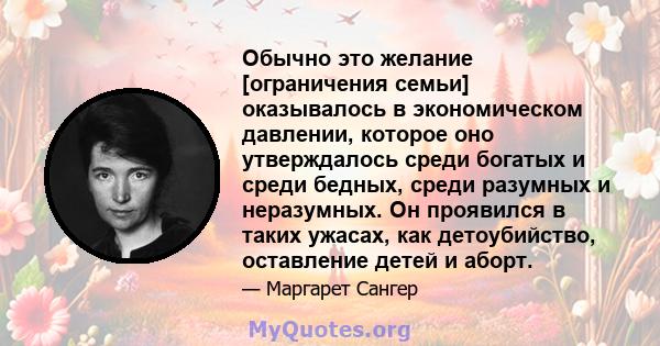 Обычно это желание [ограничения семьи] оказывалось в экономическом давлении, которое оно утверждалось среди богатых и среди бедных, среди разумных и неразумных. Он проявился в таких ужасах, как детоубийство, оставление