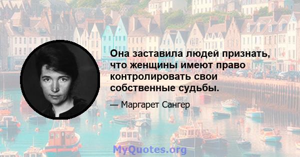 Она заставила людей признать, что женщины имеют право контролировать свои собственные судьбы.