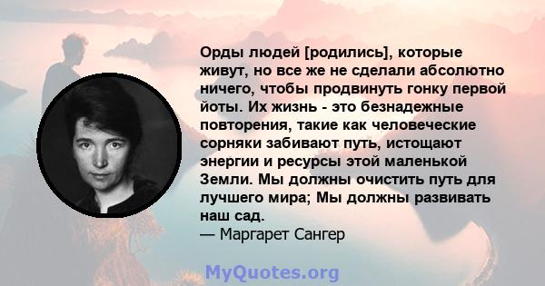 Орды людей [родились], которые живут, но все же не сделали абсолютно ничего, чтобы продвинуть гонку первой йоты. Их жизнь - это безнадежные повторения, такие как человеческие сорняки забивают путь, истощают энергии и