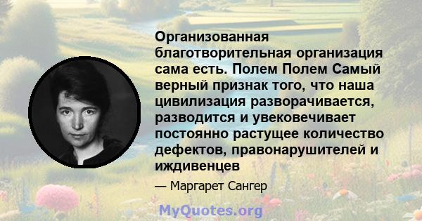 Организованная благотворительная организация сама есть. Полем Полем Самый верный признак того, что наша цивилизация разворачивается, разводится и увековечивает постоянно растущее количество дефектов, правонарушителей и