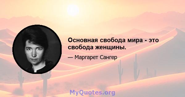 Основная свобода мира - это свобода женщины.