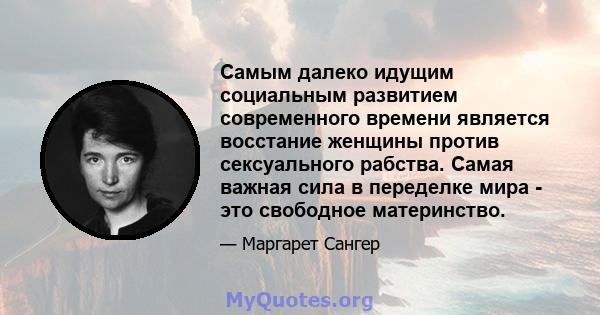 Самым далеко идущим социальным развитием современного времени является восстание женщины против сексуального рабства. Самая важная сила в переделке мира - это свободное материнство.