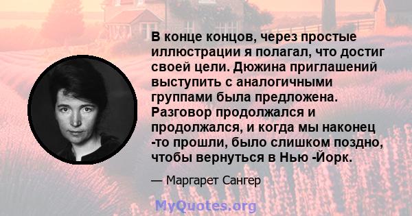 В конце концов, через простые иллюстрации я полагал, что достиг своей цели. Дюжина приглашений выступить с аналогичными группами была предложена. Разговор продолжался и продолжался, и когда мы наконец -то прошли, было