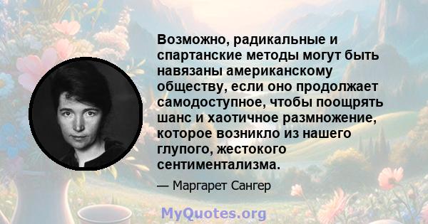 Возможно, радикальные и спартанские методы могут быть навязаны американскому обществу, если оно продолжает самодоступное, чтобы поощрять шанс и хаотичное размножение, которое возникло из нашего глупого, жестокого