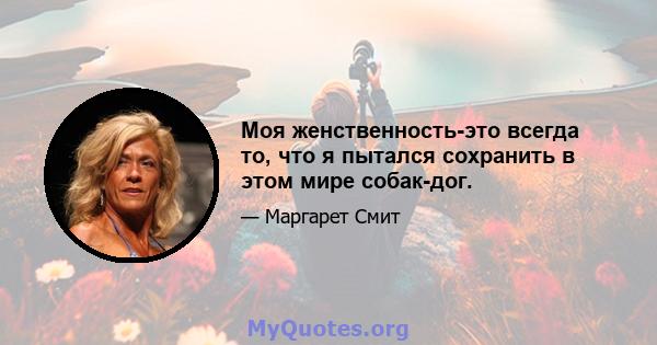 Моя женственность-это всегда то, что я пытался сохранить в этом мире собак-дог.