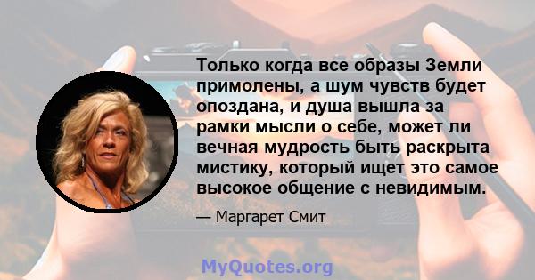 Только когда все образы Земли примолены, а шум чувств будет опоздана, и душа вышла за рамки мысли о себе, может ли вечная мудрость быть раскрыта мистику, который ищет это самое высокое общение с невидимым.