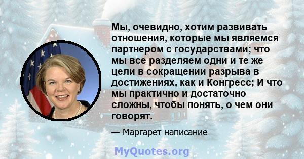 Мы, очевидно, хотим развивать отношения, которые мы являемся партнером с государствами; что мы все разделяем одни и те же цели в сокращении разрыва в достижениях, как и Конгресс; И что мы практично и достаточно сложны,