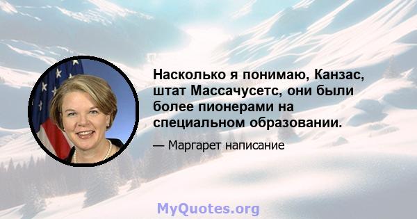 Насколько я понимаю, Канзас, штат Массачусетс, они были более пионерами на специальном образовании.