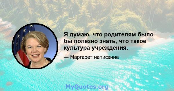 Я думаю, что родителям было бы полезно знать, что такое культура учреждения.