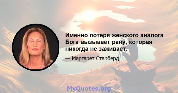 Именно потеря женского аналога Бога вызывает рану, которая никогда не заживает.