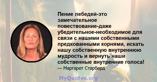 Пение лебедей-это замечательное повествование-даже убедительное-необходимое для связи с нашими собственными предкованными корнями, искать нашу собственную внутреннюю мудрость и вернуть наши собственные внутренние голоса!