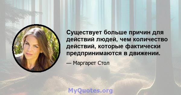 Существует больше причин для действий людей, чем количество действий, которые фактически предпринимаются в движении.