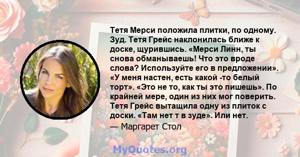 Тетя Мерси положила плитки, по одному. Зуд. Тетя Грейс наклонилась ближе к доске, щурившись. «Мерси Линн, ты снова обманываешь! Что это вроде слова? Используйте его в предложении». «У меня настен, есть какой -то белый