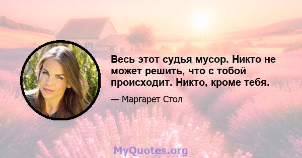 Весь этот судья мусор. Никто не может решить, что с тобой происходит. Никто, кроме тебя.