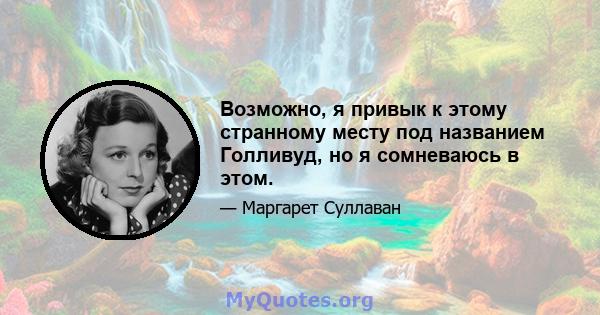 Возможно, я привык к этому странному месту под названием Голливуд, но я сомневаюсь в этом.