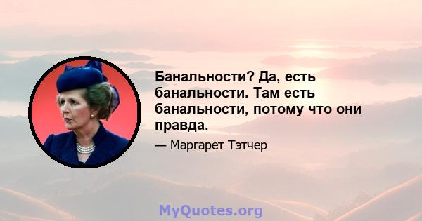 Банальности? Да, есть банальности. Там есть банальности, потому что они правда.