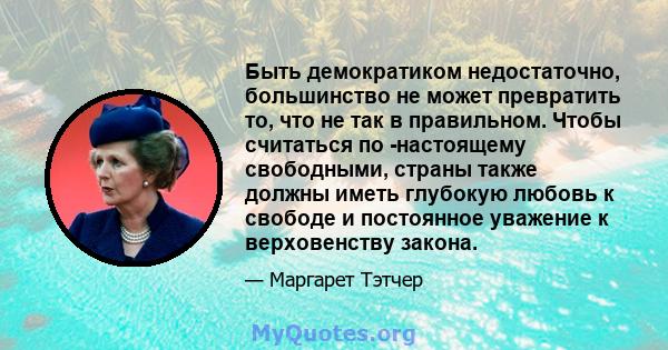 Быть демократиком недостаточно, большинство не может превратить то, что не так в правильном. Чтобы считаться по -настоящему свободными, страны также должны иметь глубокую любовь к свободе и постоянное уважение к