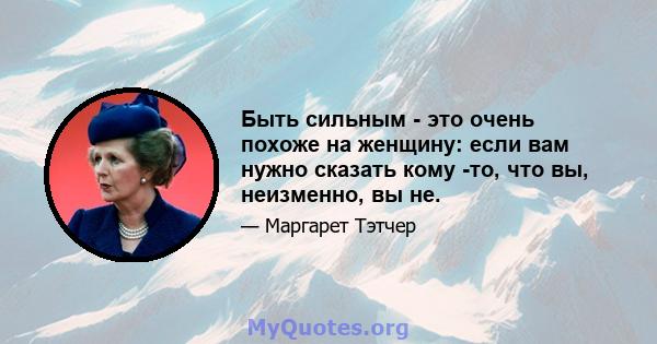 Быть сильным - это очень похоже на женщину: если вам нужно сказать кому -то, что вы, неизменно, вы не.