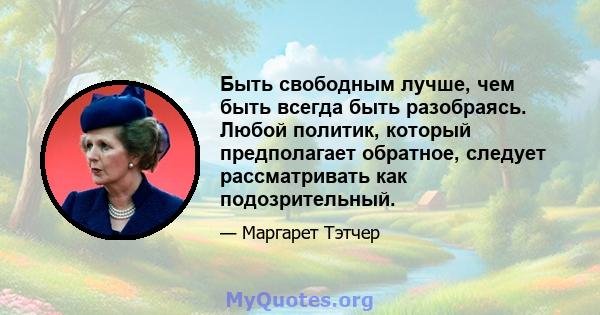 Быть свободным лучше, чем быть всегда быть разобраясь. Любой политик, который предполагает обратное, следует рассматривать как подозрительный.