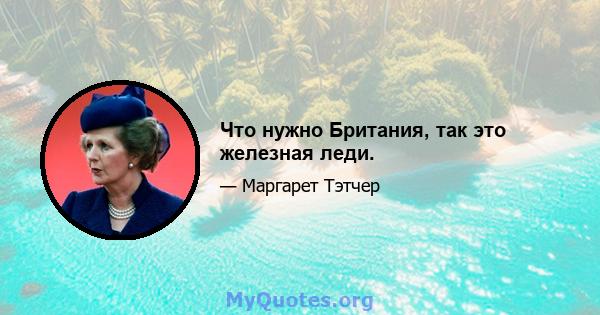 Что нужно Британия, так это железная леди.