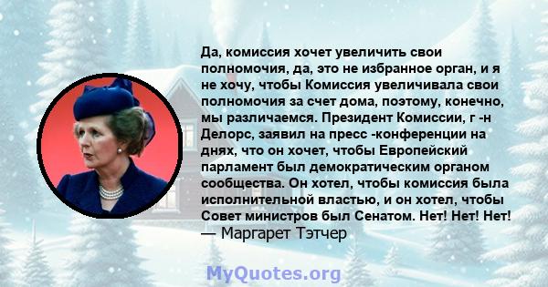 Да, комиссия хочет увеличить свои полномочия, да, это не избранное орган, и я не хочу, чтобы Комиссия увеличивала свои полномочия за счет дома, поэтому, конечно, мы различаемся. Президент Комиссии, г -н Делорс, заявил