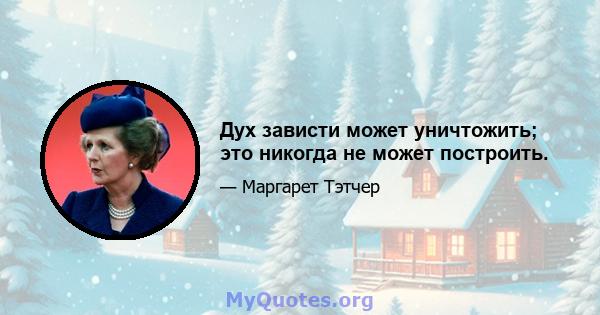 Дух зависти может уничтожить; это никогда не может построить.