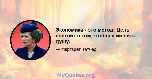 Экономика - это метод; Цель состоит в том, чтобы изменить душу.