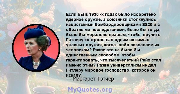 Если бы в 1930 -х годах было изобретено ядерное оружие, а союзники столкнулись нацистскими бомбардировщиками SS20 и с обратными последствиями, было бы тогда, было бы морально правым, чтобы вручить Гитлеру контроль над