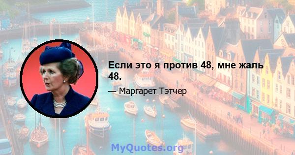 Если это я против 48, мне жаль 48.