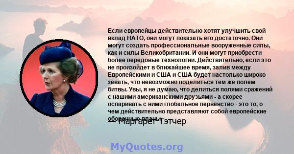 Если европейцы действительно хотят улучшить свой вклад НАТО, они могут показать его достаточно. Они могут создать профессиональные вооруженные силы, как и силы Великобритании. И они могут приобрести более передовые