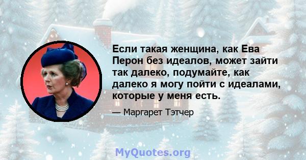 Если такая женщина, как Ева Перон без идеалов, может зайти так далеко, подумайте, как далеко я могу пойти с идеалами, которые у меня есть.