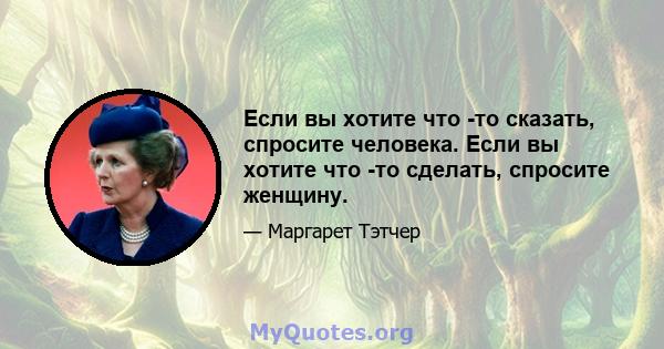 Если вы хотите что -то сказать, спросите человека. Если вы хотите что -то сделать, спросите женщину.