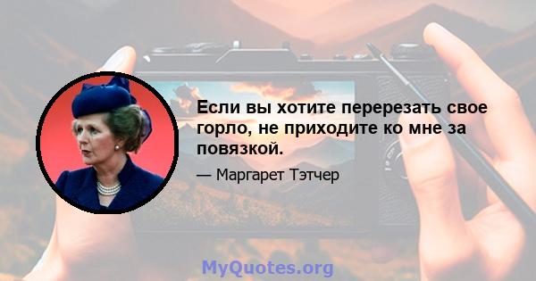 Если вы хотите перерезать свое горло, не приходите ко мне за повязкой.