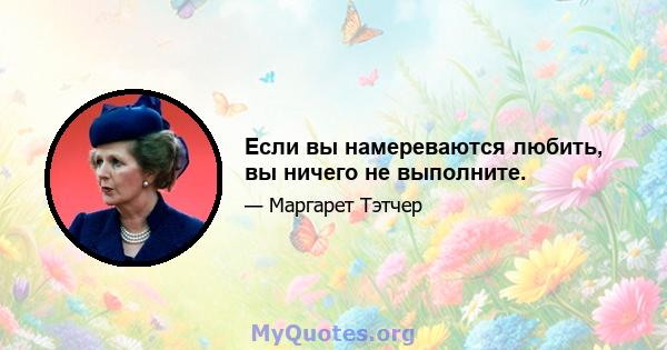 Если вы намереваются любить, вы ничего не выполните.