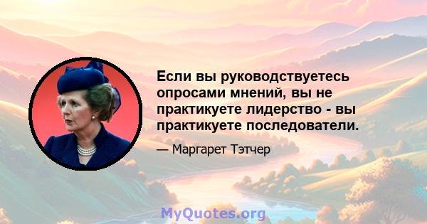 Если вы руководствуетесь опросами мнений, вы не практикуете лидерство - вы практикуете последователи.