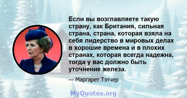 Если вы возглавляете такую ​​страну, как Британия, сильная страна, страна, которая взяла на себя лидерство в мировых делах в хорошие времена и в плохих странах, которая всегда надежна, тогда у вас должно быть уточнение