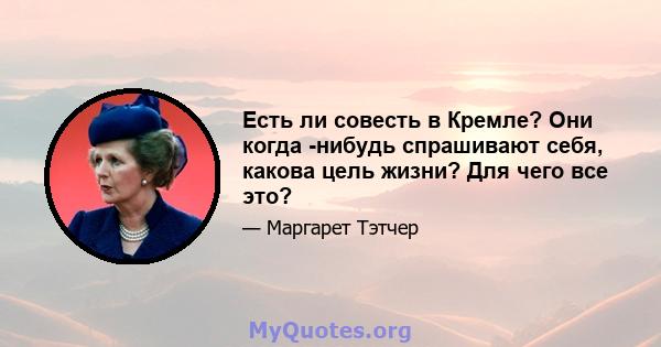 Есть ли совесть в Кремле? Они когда -нибудь спрашивают себя, какова цель жизни? Для чего все это?