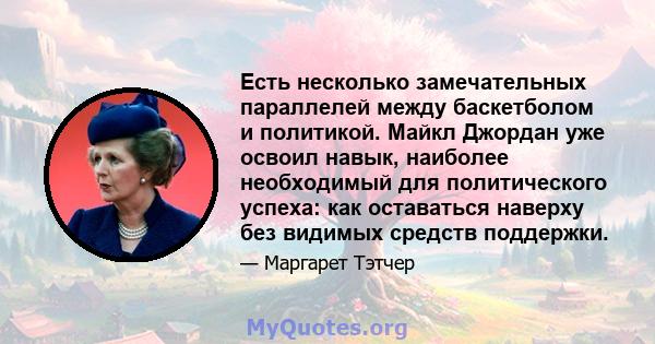 Есть несколько замечательных параллелей между баскетболом и политикой. Майкл Джордан уже освоил навык, наиболее необходимый для политического успеха: как оставаться наверху без видимых средств поддержки.