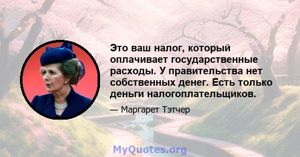 Это ваш налог, который оплачивает государственные расходы. У правительства нет собственных денег. Есть только деньги налогоплательщиков.