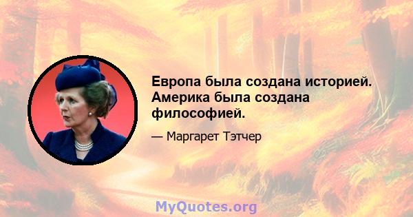 Европа была создана историей. Америка была создана философией.