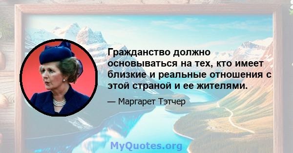 Гражданство должно основываться на тех, кто имеет близкие и реальные отношения с этой страной и ее жителями.