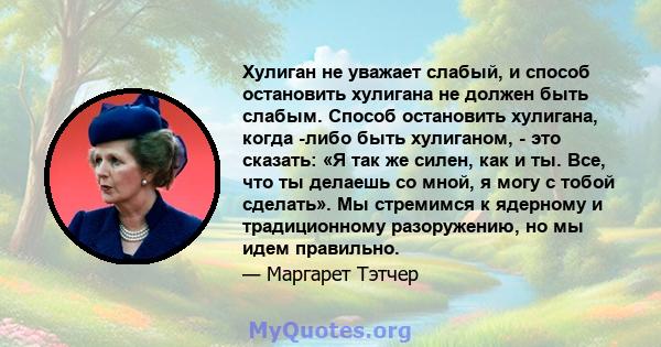 Хулиган не уважает слабый, и способ остановить хулигана не должен быть слабым. Способ остановить хулигана, когда -либо быть хулиганом, - это сказать: «Я так же силен, как и ты. Все, что ты делаешь со мной, я могу с