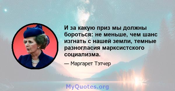 И за какую приз мы должны бороться: не меньше, чем шанс изгнать с нашей земли, темные разногласия марксистского социализма.