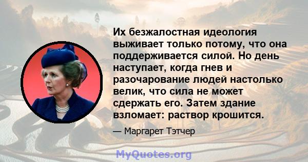 Их безжалостная идеология выживает только потому, что она поддерживается силой. Но день наступает, когда гнев и разочарование людей настолько велик, что сила не может сдержать его. Затем здание взломает: раствор