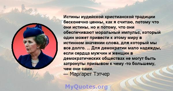 Истины иудейской христианской традиции бесконечно ценны, как я считаю, потому что они истины, но и потому, что они обеспечивают моральный импульс, который один может привести к этому миру в истинном значении слова, для