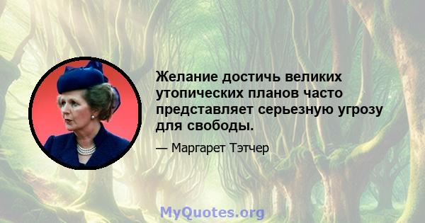 Желание достичь великих утопических планов часто представляет серьезную угрозу для свободы.